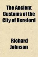 The Ancient Customs Of The City Of Heref di Richard Johnson edito da General Books
