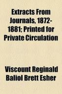 Extracts From Journals, 1872-1881; Printed For Private Circulation di Viscount Reginald Baliol Brett Esher edito da General Books Llc