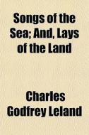 Songs Of The Sea; And, Lays Of The Land di Charles Godfrey Leland edito da General Books