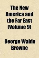 The New America And The Far East Volume di George Waldo Browne edito da General Books