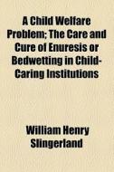 A Child Welfare Problem; The Care And Cu di William Slingerland edito da General Books