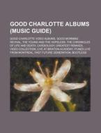 Good Charlotte Albums (Music Guide): Good Charlotte Video Albums, Good Morning Revival, the Young and the Hopeless, the Chronicles of Life and Death, di Source Wikipedia edito da Booksllc.Net