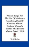 Mission Songs: For the Use of Missionary Assemblies, Monthly Concerts, Mission Stations, Woman's Boards, and Juvenile Mission Bands ( di W. S. Hawkes edito da Kessinger Publishing