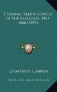 Personal Reminiscences of the Rebellion, 1861-1866 (1895) di Le Grand B. Cannon edito da Kessinger Publishing