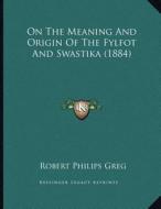 On the Meaning and Origin of the Fylfot and Swastika (1884) di Robert Philips Greg edito da Kessinger Publishing