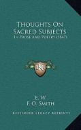 Thoughts on Sacred Subjects: In Prose and Poetry (1847) di E. W, F. O. Smith, T. Shann edito da Kessinger Publishing