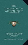 The Strategy on the Western Front: 1914-1918 (1920) di Herbert Howland Sargent edito da Kessinger Publishing