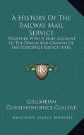 A History of the Railway Mail Service: Together with a Brief Account of the Origin and Growth of the Postoffice Service (1903) di Columbian Correspondence College edito da Kessinger Publishing
