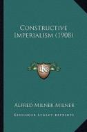 Constructive Imperialism (1908) di Alfred Milner Milner edito da Kessinger Publishing