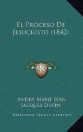 El Proceso de Jesucristo (1842) di Andre Marie Jean Jacques Dupin edito da Kessinger Publishing