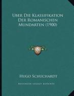 Uber Die Klassifikation Der Romanischen Mundarten (1900) di Hugo Ernst Mario Schuchardt edito da Kessinger Publishing