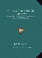 Christ the End of the Law: Being the Preface to the Geneva Bible of 1550 (1850) di John Calvin edito da Kessinger Publishing