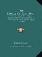 The Ethics of the Dust: Ten Lectures to Little Housewives on the Elements of Crystallization (Large Print Edition) di John Ruskin edito da Kessinger Publishing