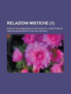 Relazioni Mistiche; Scritte Per Obbedienza A Suoi Prelati, E Direttori Da Una Religiosa Serva Di Dio Gia\' Defunta (1 ) di U S Government, Anonymous edito da Rarebooksclub.com