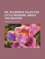 Dr. Scudder's Tales for Little Readers, about the Heathen di American Tract Society edito da Rarebooksclub.com