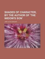 Shades of Character, by the Author of 'The Widow's Son' di Jane Alice Sargant edito da Rarebooksclub.com