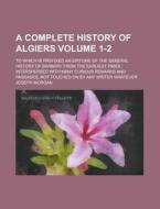 A   Complete History of Algiers; To Which Is Prefixed an Epitome of the General History of Barbary from the Earliest Times: Interspersed with Many Cur di Joseph Morgan edito da Rarebooksclub.com