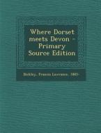 Where Dorset Meets Devon di Francis Lawrance Bickley edito da Nabu Press