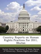 Country Reports On Human Rights Practices For 2011, Bhutan edito da Bibliogov