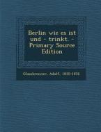 Berlin Wie Es Ist Und - Trinkt. di Glassbrenner Adolf 1810-1876 edito da Nabu Press