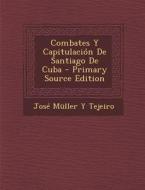 Combates y Capitulacion de Santiago de Cuba - Primary Source Edition di Jose Muller y. Tejeiro edito da Nabu Press
