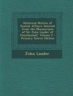 Historical Notices of Scotish Affairs: Selected from the Manuscripts of Sir John Lauder of Fountainhall, Volume 2 di John Lauder edito da Nabu Press