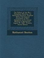The Fathers of the New-Hampshire Ministry: An Historical Discourse, Preached Before the General Association of New-Hampshire at Its Annual Meeting in di Nathaniel Bouton edito da Nabu Press