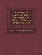 Among the Pines: Or, South in Secession-Time di James R. 1822-1903 Gilmore edito da Nabu Press