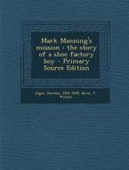 Mark Manning's Mission: The Story of a Shoe Factory Boy di Horatio Alger, J. Watson Davis edito da Nabu Press