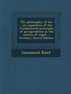 The Philosophy of Law: An Exposition of the Fundamental Principles of Jurisprudence as the Science of Right di Immanuel Kant edito da Nabu Press