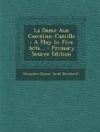 La Dame Aux Camelias: Camille: A Play in Five Acts... di Alexandre Dumas, Sarah Bernhardt edito da Nabu Press