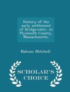 History Of The Early Settlement Of Bridgewater, In Plymouth County, Massachusetts, - Scholar's Choice Edition di Nahum Mitchell edito da Scholar's Choice