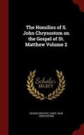The Homilies Of S. John Chrysostom On The Gospel Of St. Matthew Volume 2 di George Prevost, Saint John Chrysostom edito da Andesite Press