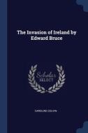 The Invasion Of Ireland By Edward Bruce di Caroline Colvin edito da Sagwan Press