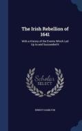 The Irish Rebellion Of 1641 di Ernest Hamilton edito da Sagwan Press
