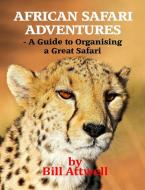 African Safari Adventures - A Guide to Organising a Great Safari di Bill Attwell edito da Lulu.com