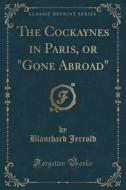 The Cockaynes In Paris, Or "gone Abroad" (classic Reprint) di Blanchard Jerrold edito da Forgotten Books
