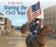 If You Lived During the Civil War di Denise Lewis Patrick edito da SCHOLASTIC