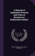 A Manual Of Legislative Practice And Order Of Business In Deliberative Bodies di Thomas Jefferson, Joel Barlow Sutherland edito da Palala Press