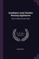 Incubators and Chicken Rearing Appliances: How to Make and Use Them di Anonymous edito da CHIZINE PUBN