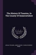 The History of Taunton, in the County of Somersetshire di Joshua Toulmin, James Savage edito da CHIZINE PUBN