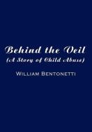 Behind the Veil: (A Story of Child Abuse) di William Bentonetti edito da AUTHORHOUSE