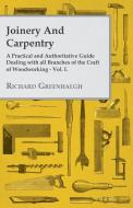 Joinery and Carpentry - A Practical and Authoritative Guide Dealing with All Branches of the Craft of Woodworking - Vol. di Richard Greenhalgh edito da Case Press