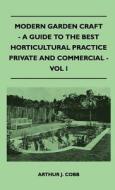 Modern Garden Craft - A Guide To The Best Horticultural Practice Private And Commercial - Vol I di Arthur J. Cobb edito da Muschamp Press