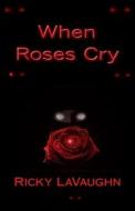 When Roses Cry di Ricky Lavaughn edito da Createspace Independent Publishing Platform