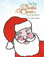 Why Santa Claus Is Everywhere di J Ellen Rogers edito da Xlibris