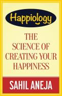 Happiology: The Science of Creating Your Happiness di Sahil Aneja edito da OUTSKIRTS PR
