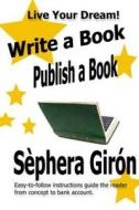 Write a Book, Publish a Book: Write, Publish, and Sell Your Own Book with Advice from an Award-Winning Author di Sephera Giron edito da Createspace