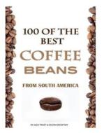 100 of the Best Coffee Beans from South America di Alex Trost, Vadim Kravetsky edito da Createspace