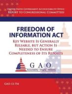 Freedom of Information ACT: Key Website Is Generally Reliable, But Action Is Needed to Ensure Completeness of Its Reports di Government Accountability Office (U S ), Government Accountability Office edito da Createspace